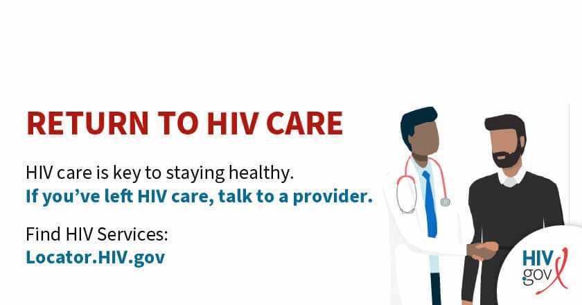 HIV carte is key to staying healthy. If you've left HIV care, talk to a provider. Find HIV services: Locator.HIV.gov